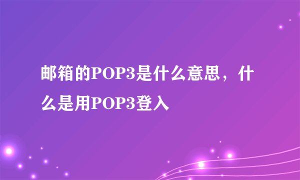 邮箱的POP3是什么意思，什么是用POP3登入