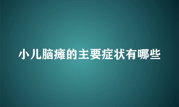 小儿脑瘫的主要症状有哪些