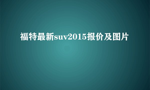福特最新suv2015报价及图片