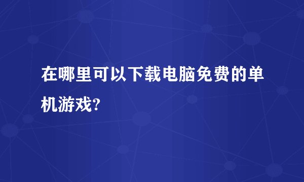 在哪里可以下载电脑免费的单机游戏?