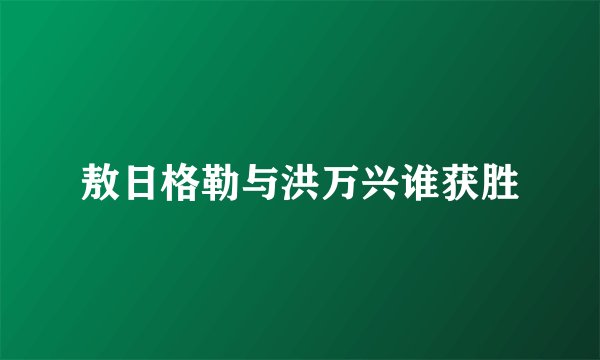敖日格勒与洪万兴谁获胜