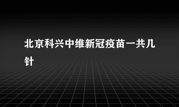 北京科兴中维新冠疫苗一共几针