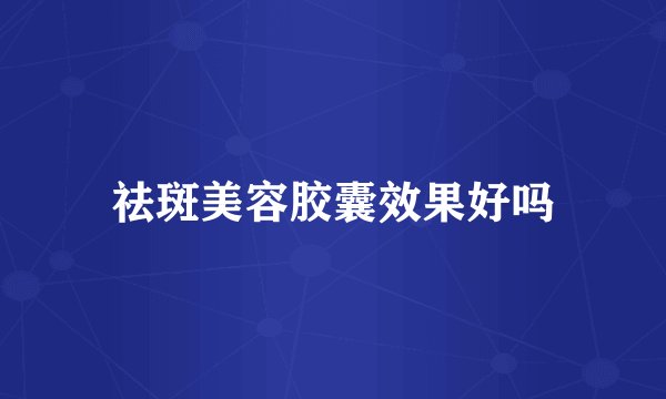 祛斑美容胶囊效果好吗