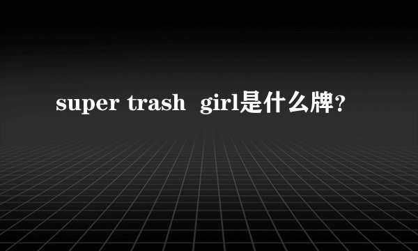 super trash  girl是什么牌？