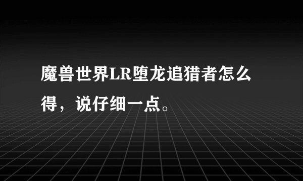 魔兽世界LR堕龙追猎者怎么得，说仔细一点。
