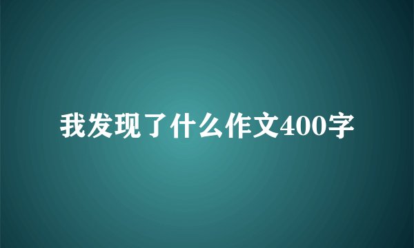 我发现了什么作文400字