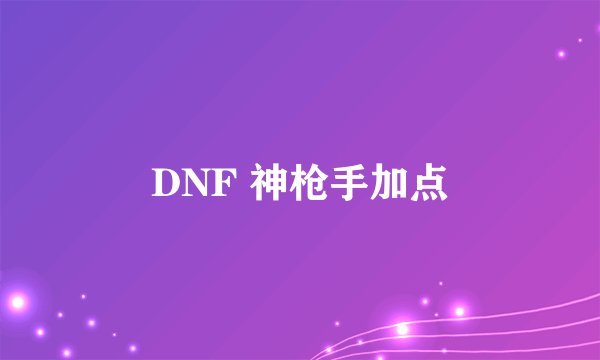 DNF 神枪手加点