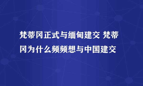 梵蒂冈正式与缅甸建交 梵蒂冈为什么频频想与中国建交