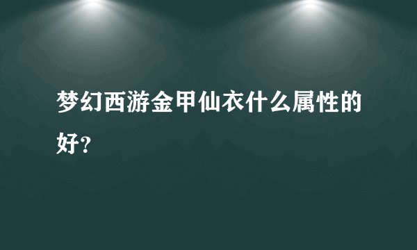 梦幻西游金甲仙衣什么属性的好？