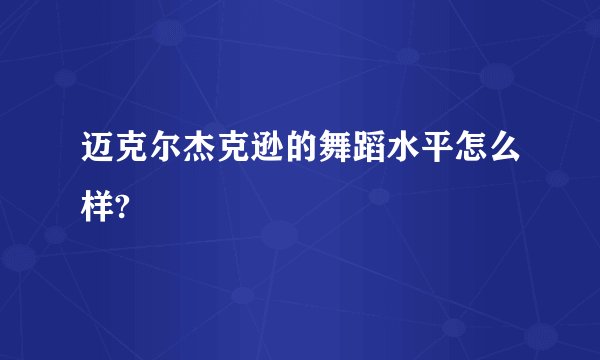 迈克尔杰克逊的舞蹈水平怎么样?