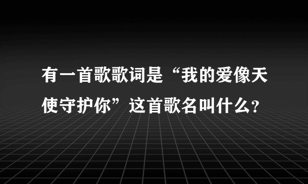 有一首歌歌词是“我的爱像天使守护你”这首歌名叫什么？