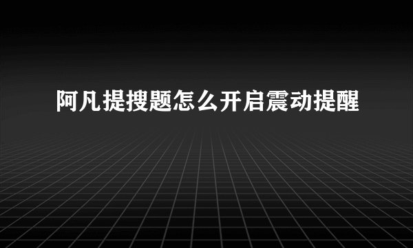 阿凡提搜题怎么开启震动提醒