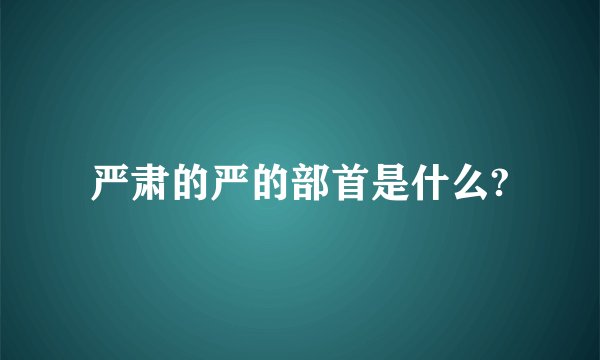 严肃的严的部首是什么?