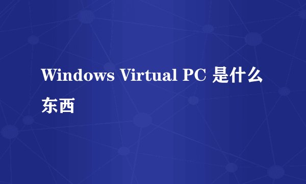 Windows Virtual PC 是什么东西