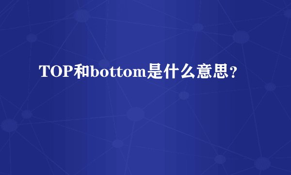 TOP和bottom是什么意思？