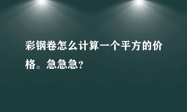 彩钢卷怎么计算一个平方的价格。急急急？