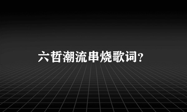 六哲潮流串烧歌词？
