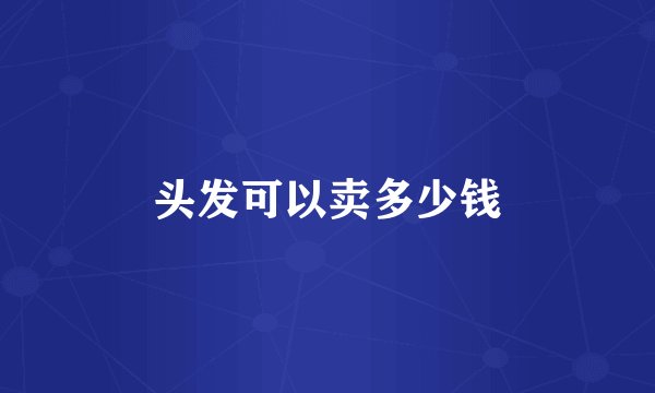 头发可以卖多少钱