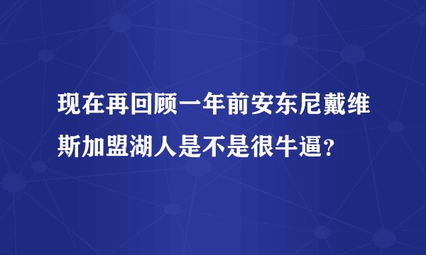现在再回顾一年前安东尼戴维斯加盟湖人是不是很牛逼？