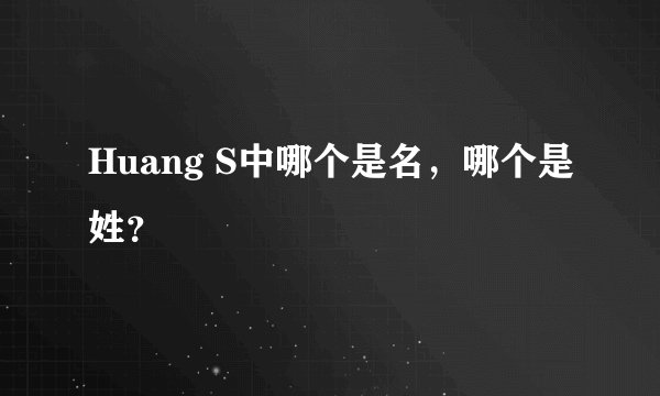 Huang S中哪个是名，哪个是姓？
