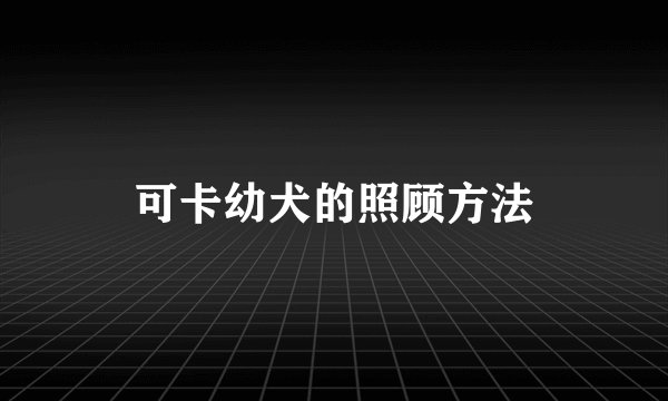 可卡幼犬的照顾方法