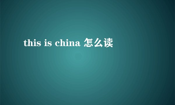 this is china 怎么读