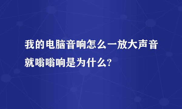 我的电脑音响怎么一放大声音就嗡嗡响是为什么?