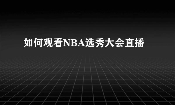 如何观看NBA选秀大会直播