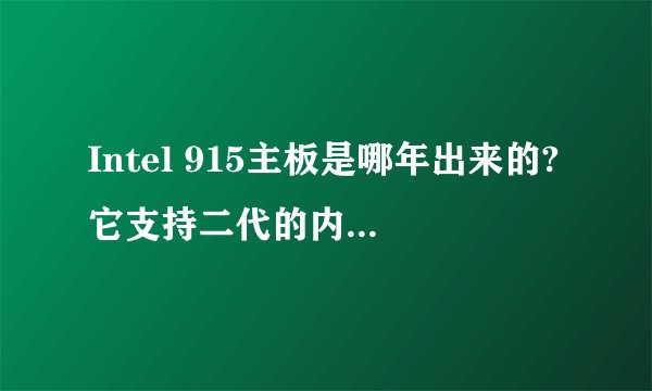 Intel 915主板是哪年出来的?它支持二代的内存吗?可以插双核处理器吗?