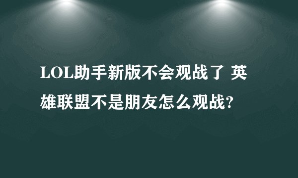 LOL助手新版不会观战了 英雄联盟不是朋友怎么观战?