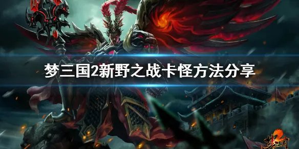 《梦三国2》新野之战怎么卡怪 新野之战卡怪方法分享