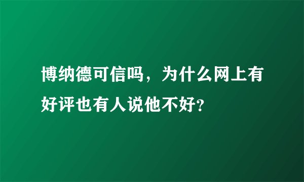 博纳德可信吗，为什么网上有好评也有人说他不好？