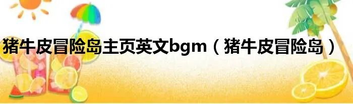 猪牛皮冒险岛主页英文bgm（猪牛皮冒险岛）