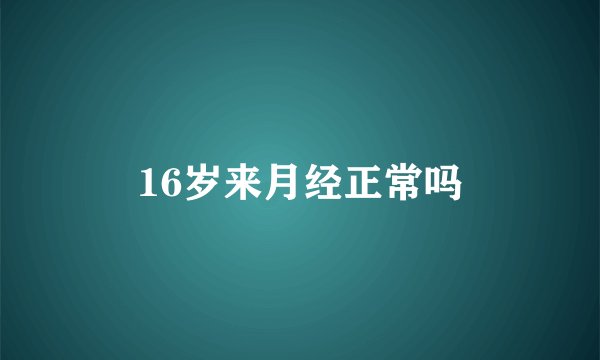 16岁来月经正常吗