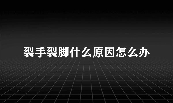 裂手裂脚什么原因怎么办