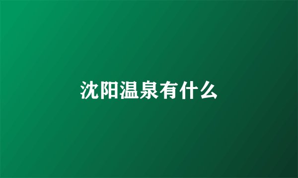 沈阳温泉有什么