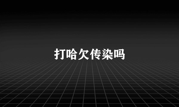 打哈欠传染吗