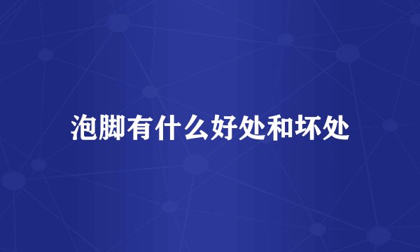 泡脚有什么好处和坏处