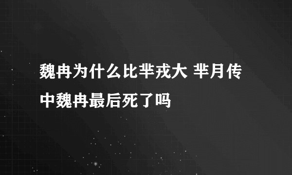 魏冉为什么比芈戎大 芈月传中魏冉最后死了吗