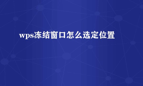wps冻结窗口怎么选定位置