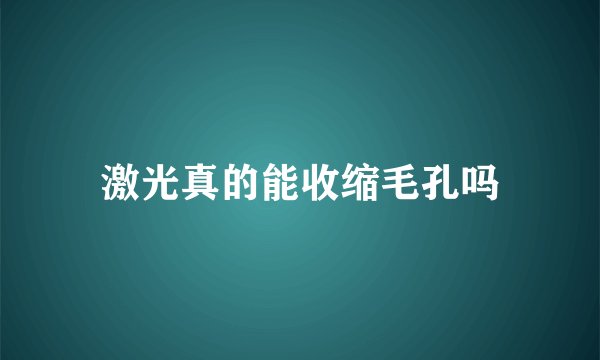 激光真的能收缩毛孔吗