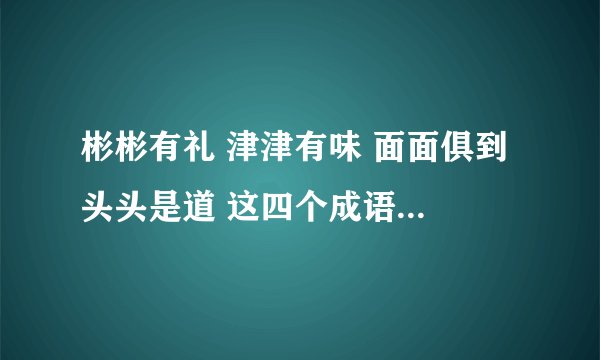 彬彬有礼 津津有味 面面俱到 头头是道 这四个成语什么共同特点，并仿写几个。