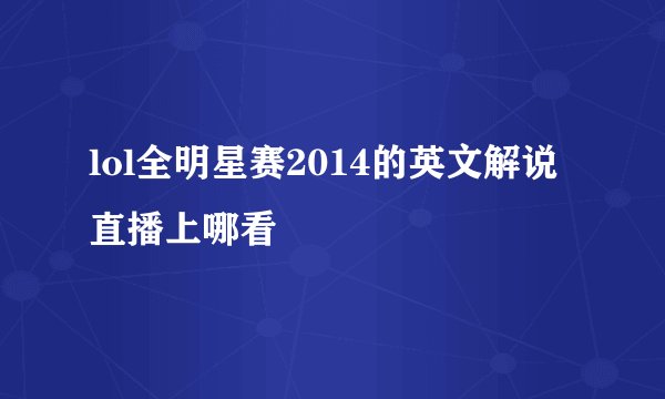 lol全明星赛2014的英文解说直播上哪看