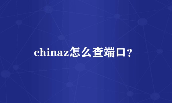 chinaz怎么查端口？