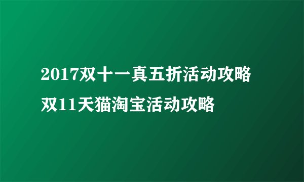 2017双十一真五折活动攻略 双11天猫淘宝活动攻略