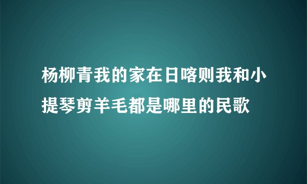 杨柳青我的家在日喀则我和小提琴剪羊毛都是哪里的民歌