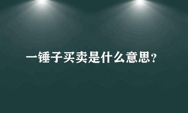 一锤子买卖是什么意思？