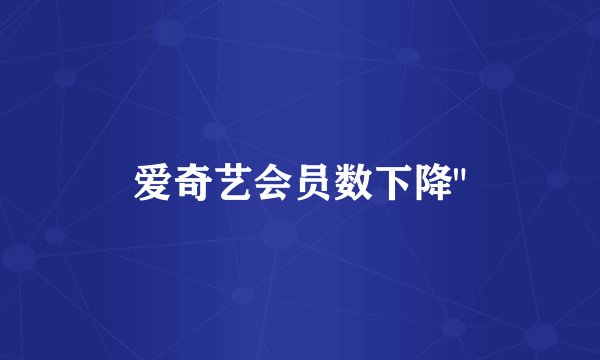 爱奇艺会员数下降