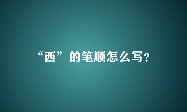 “西”的笔顺怎么写？