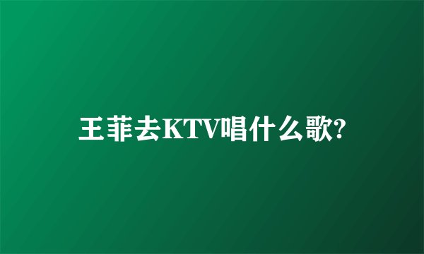 王菲去KTV唱什么歌?